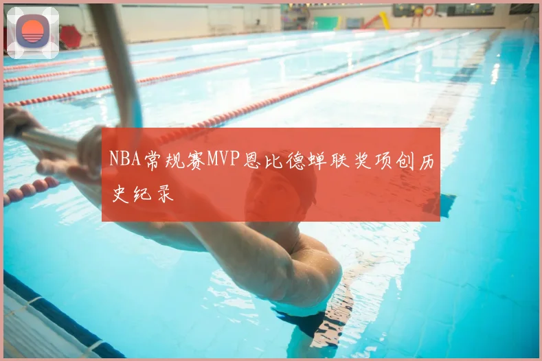NBA常规赛MVP恩比德蝉联奖项创历史纪录