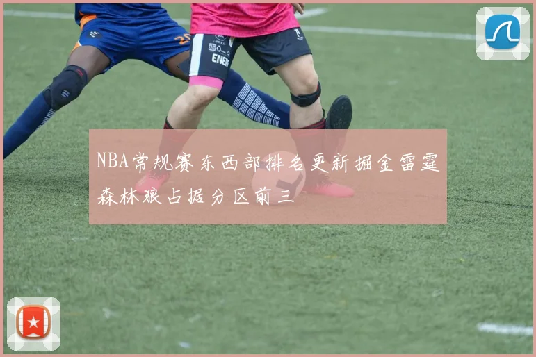 NBA常规赛东西部排名更新掘金雷霆森林狼占据分区前三