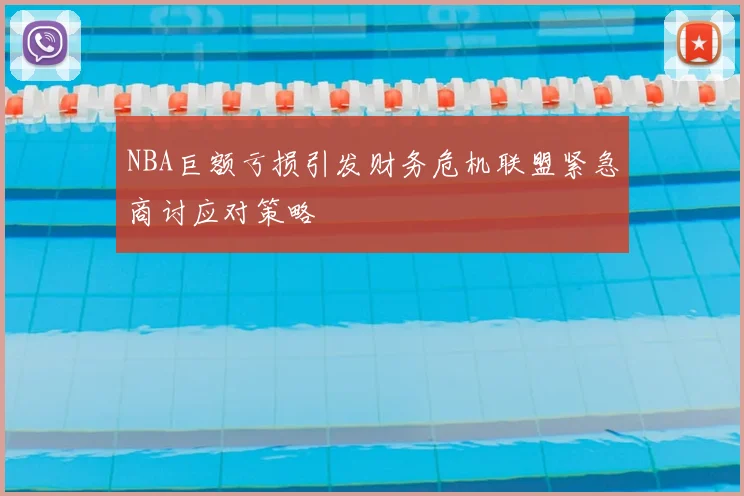 NBA巨额亏损引发财务危机联盟紧急商讨应对策略