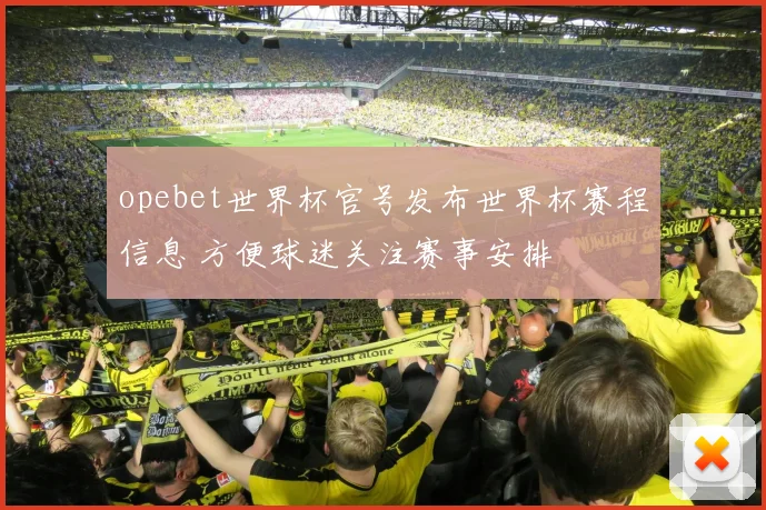 opebet世界杯官号发布世界杯赛程信息 方便球迷关注赛事安排