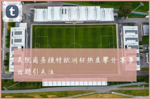 美院商务模特欧洲杯热度攀升 赛事话题引关注
