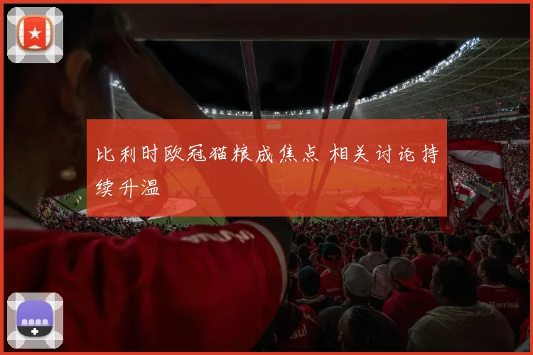 比利时欧冠猫粮成焦点 相关讨论持续升温