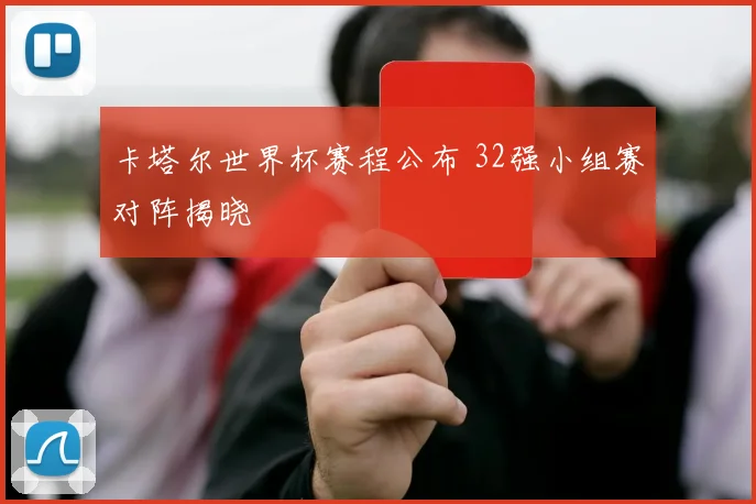 卡塔尔世界杯赛程公布 32强小组赛对阵揭晓