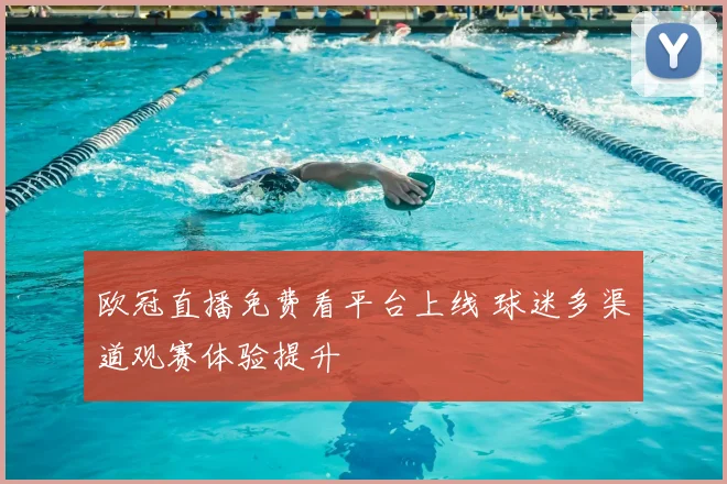 欧冠直播免费看平台上线 球迷多渠道观赛体验提升