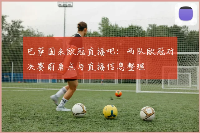 巴萨国米欧冠直播吧:两队欧冠对决赛前看点与直播信息整理