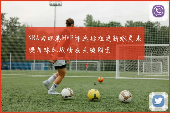 NBA常规赛MVP评选标准更新球员表现与球队战绩成关键因素