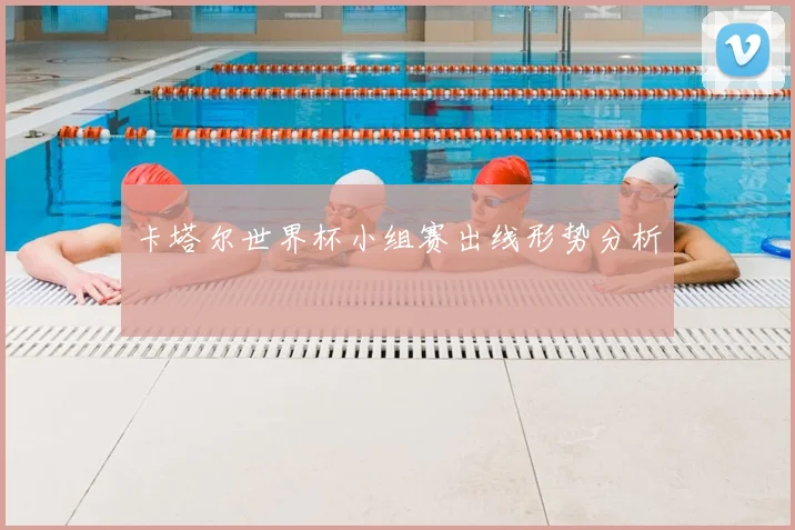 卡塔尔世界杯小组赛出线形势分析