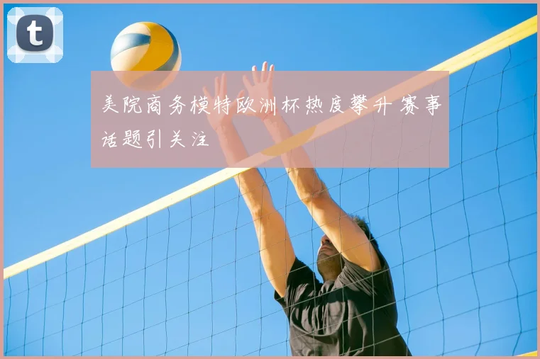 美院商务模特欧洲杯热度攀升 赛事话题引关注