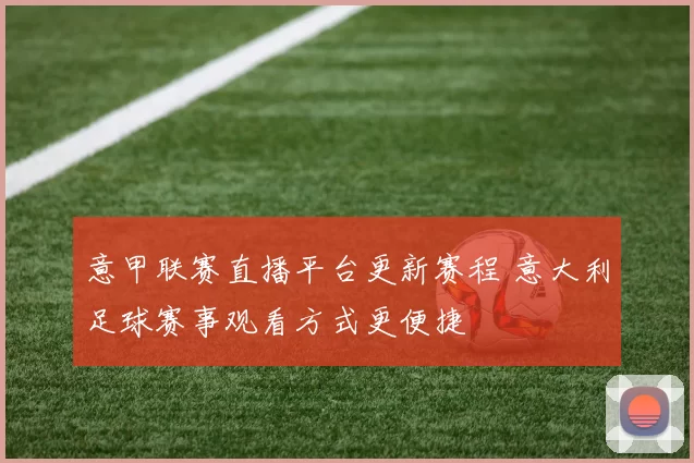 意甲联赛直播平台更新赛程 意大利足球赛事观看方式更便捷