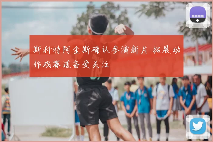 斯科特阿金斯确认参演新片 拓展动作戏赛道备受关注