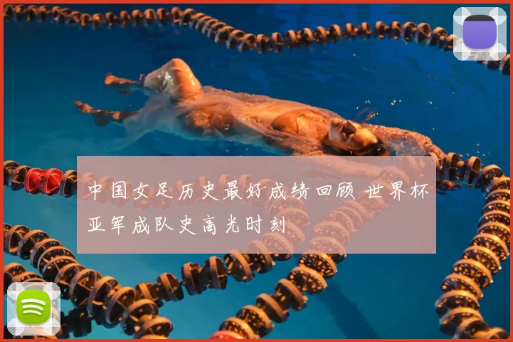 中国女足历史最好成绩回顾 世界杯亚军成队史高光时刻