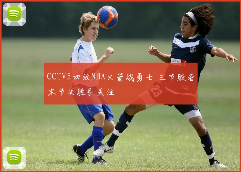 CCTV5回放NBA火箭战勇士 三节胶着末节决胜引关注