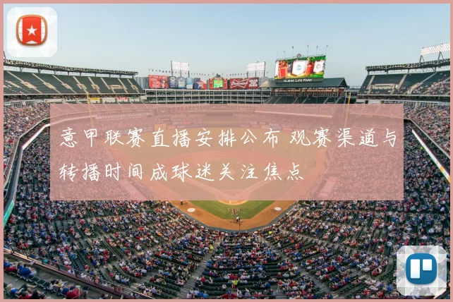 意甲联赛直播安排公布 观赛渠道与转播时间成球迷关注焦点