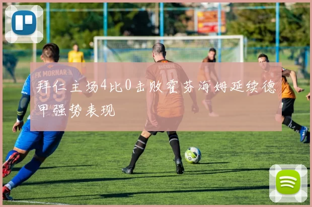拜仁主场4比0击败霍芬海姆延续德甲强势表现