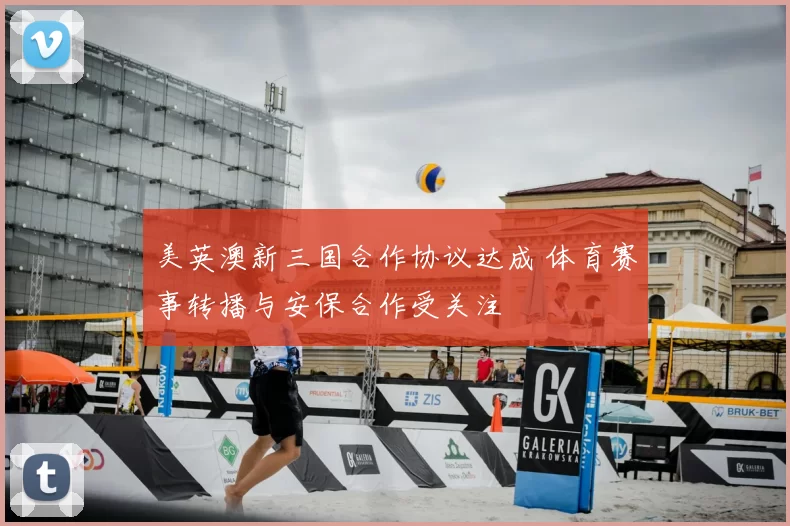 美英澳新三国合作协议达成 体育赛事转播与安保合作受关注