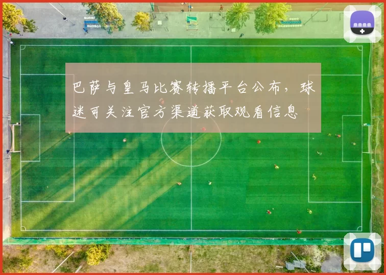 巴萨与皇马比赛转播平台公布,球迷可关注官方渠道获取观看信息