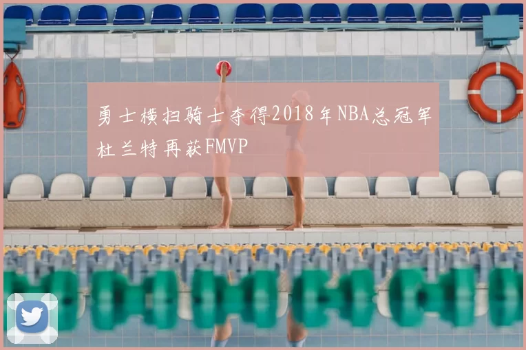 勇士横扫骑士夺得2018年NBA总冠军杜兰特再获FMVP
