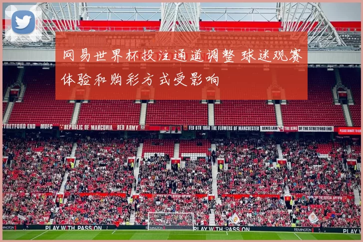 网易世界杯投注通道调整 球迷观赛体验和购彩方式受影响