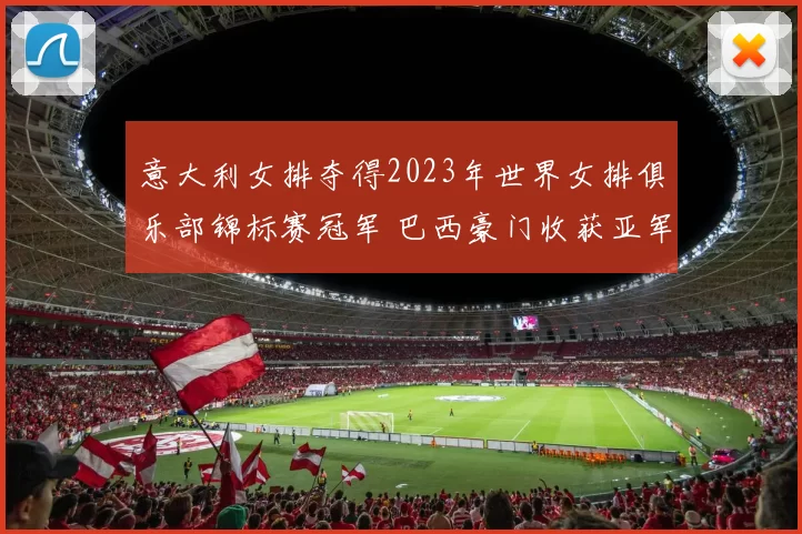 意大利女排夺得2023年世界女排俱乐部锦标赛冠军 巴西豪门收获亚军