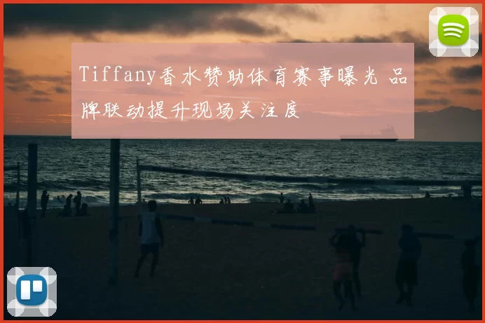 Tiffany香水赞助体育赛事曝光 品牌联动提升现场关注度