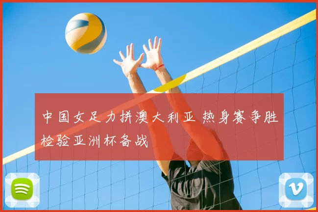 中国女足力拼澳大利亚 热身赛争胜检验亚洲杯备战