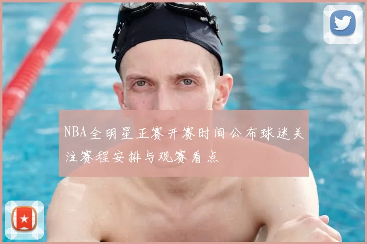 NBA全明星正赛开赛时间公布球迷关注赛程安排与观赛看点
